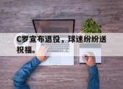 manbetx万博官网-C罗宣布退役，球迷纷纷送祝福。