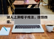 manbetx万博官网-湖人上演帽子戏法，技惊四座。