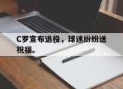 manbetx万博官网官方网站-C罗宣布退役，球迷纷纷送祝福。