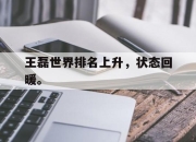 manbetx万博官网官方网站-王磊世界排名上升，状态回暖。