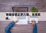 manbetx万博官网官方网站-李强遗憾止步八强，无缘奖牌。