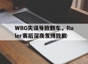 manbetx万博官网官方网站-WBG失误导致翻车，Ruler赛后深夜发博致歉