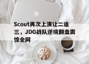 manbetx万博官网体育-Scout再次上演让二追三，JDG战队逆境翻盘震惊全网