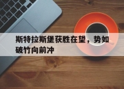 manbetx万博官网官方网站-斯特拉斯堡获胜在望，势如破竹向前冲