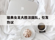 manbetx万博官网-瑞典女足大胜法国队，引发热议