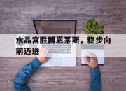 manbetx万博官网-水晶宫胜博恩茅斯，稳步向前迈进