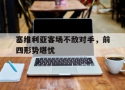manbetx万博官网-塞维利亚客场不敌对手，前四形势堪忧