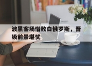 manbetx万博官网体育-波黑客场惜败白俄罗斯，晋级前景堪忧