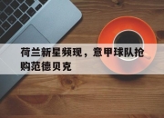 manbetx万博官网体育-荷兰新星频现，意甲球队抢购范德贝克