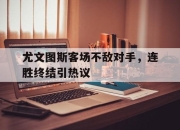 manbetx万博官网体育-尤文图斯客场不敌对手，连胜终结引热议