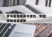 manbetx万博官网体育-罗马首发球员中受伤，欧冠资格或受威胁