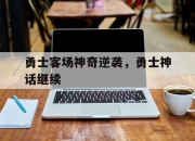 manbetx万博官网-勇士客场神奇逆袭，勇士神话继续