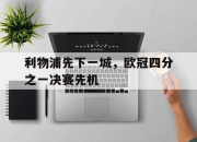 manbetx万博官网官方网站-利物浦先下一城，欧冠四分之一决赛先机