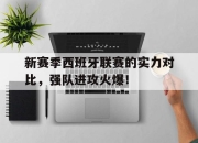manbetx万博官网官方网站-新赛季西班牙联赛的实力对比，强队进攻火爆！