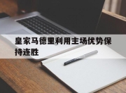 manbetx万博官网-皇家马德里利用主场优势保持连胜