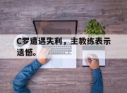 manbetx万博官网-C罗遭遇失利，主教练表示遗憾。