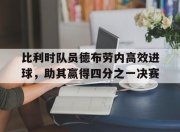 manbetx万博官网官方网站-比利时队员德布劳内高效进球，助其赢得四分之一决赛