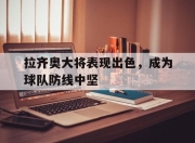 manbetx万博官网官方网站-拉齐奥大将表现出色，成为球队防线中坚