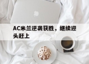manbetx万博官网体育-AC米兰逆袭获胜，继续迎头赶上