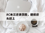manbetx万博官网体育-AC米兰逆袭获胜，继续迎头赶上