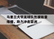 manbetx万博官网体育-马里兰大学足球队外援能量爆棚，助力冲击亚洲
