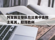 manbetx万博官网体育-列支敦士登队在比赛中击败土耳其，取得胜利