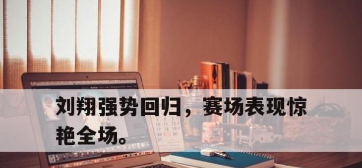 manbetx万博官网官方网站-刘翔强势回归，赛场表现惊艳全场。