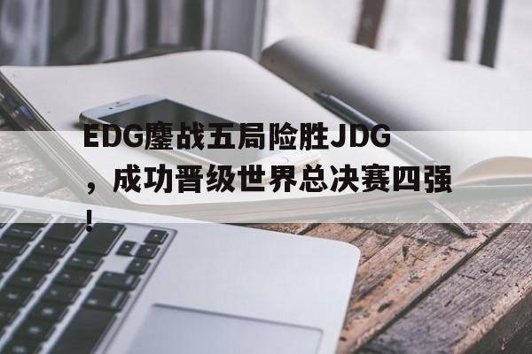 EDG鏖战五局险胜JDG，成功晋级世界总决赛四强！