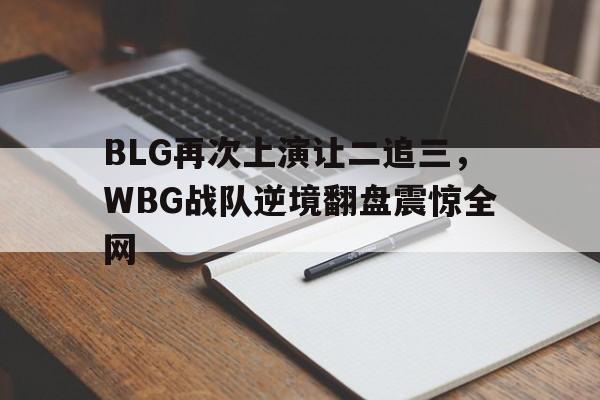 BLG再次上演让二追三，WBG战队逆境翻盘震惊全网