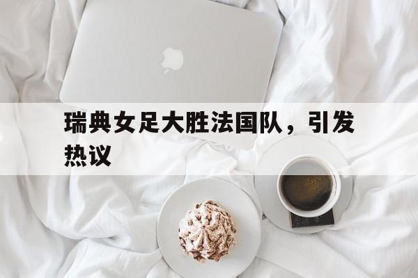 瑞典女足大胜法国队，引发热议