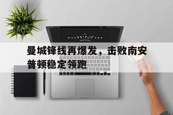 曼城锋线再爆发，击败南安普顿稳定领跑