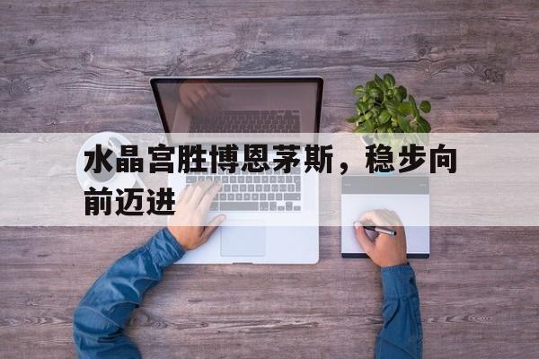水晶宫胜博恩茅斯，稳步向前迈进