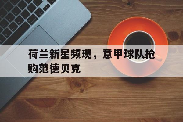 荷兰新星频现，意甲球队抢购范德贝克