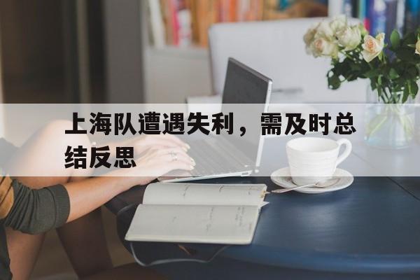 上海队遭遇失利，需及时总结反思