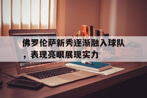 佛罗伦萨新秀逐渐融入球队，表现亮眼展现实力