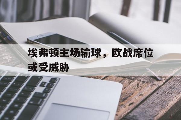 埃弗顿主场输球，欧战席位或受威胁