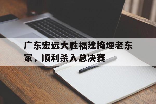 广东宏远大胜福建掩埋老东家，顺利杀入总决赛