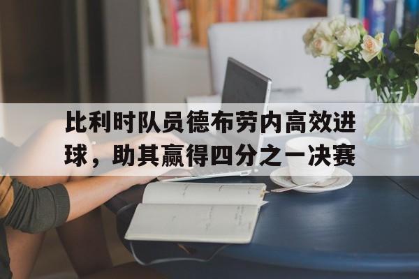 比利时队员德布劳内高效进球，助其赢得四分之一决赛
