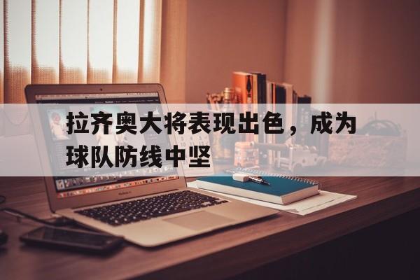 拉齐奥大将表现出色，成为球队防线中坚
