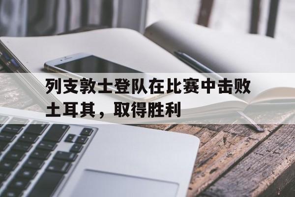 列支敦士登队在比赛中击败土耳其，取得胜利
